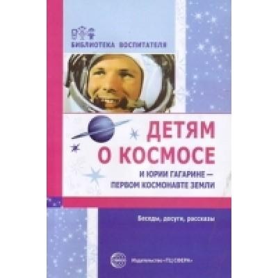 Детям о космосе и Юрии Гагарине - первом космонавте Земли. Беседы, досуги, рассказы