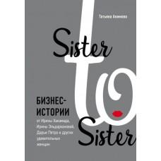 Sister to Sister. Бизнес-истории от Ирины Хакамада, Ирины Эльдархановой, Дарьи Петра и других удивительных женщин