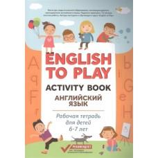 English to Play. Activity Book. Английский язык. Рабочая тетрадь для детей 6-7 лет