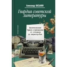 Гвардия советской литературы. Писательские будни и праздники от оттепели до перес