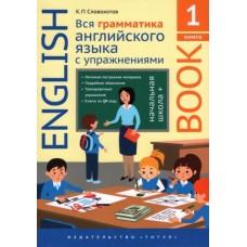 Английский язык. Вся грамматика английского языка с упражнениями. Начальная школа+. Книга 1