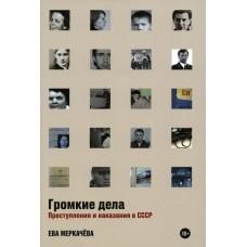Громкие дела: Преступления и наказания в СССР