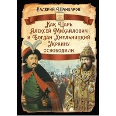 Как царь Алексей Михайлович и Богдан Хмельницкий Украину освободили